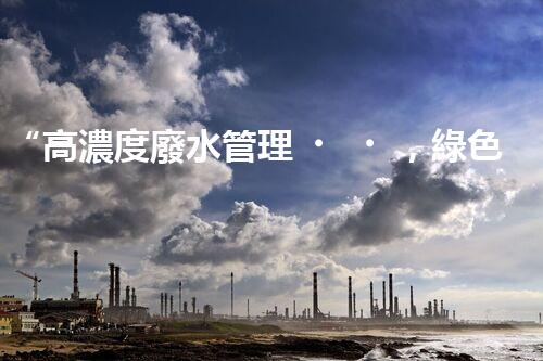 “高濃度廢水管理，綠色環(huán)保新篇章”